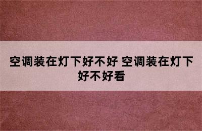 空调装在灯下好不好 空调装在灯下好不好看